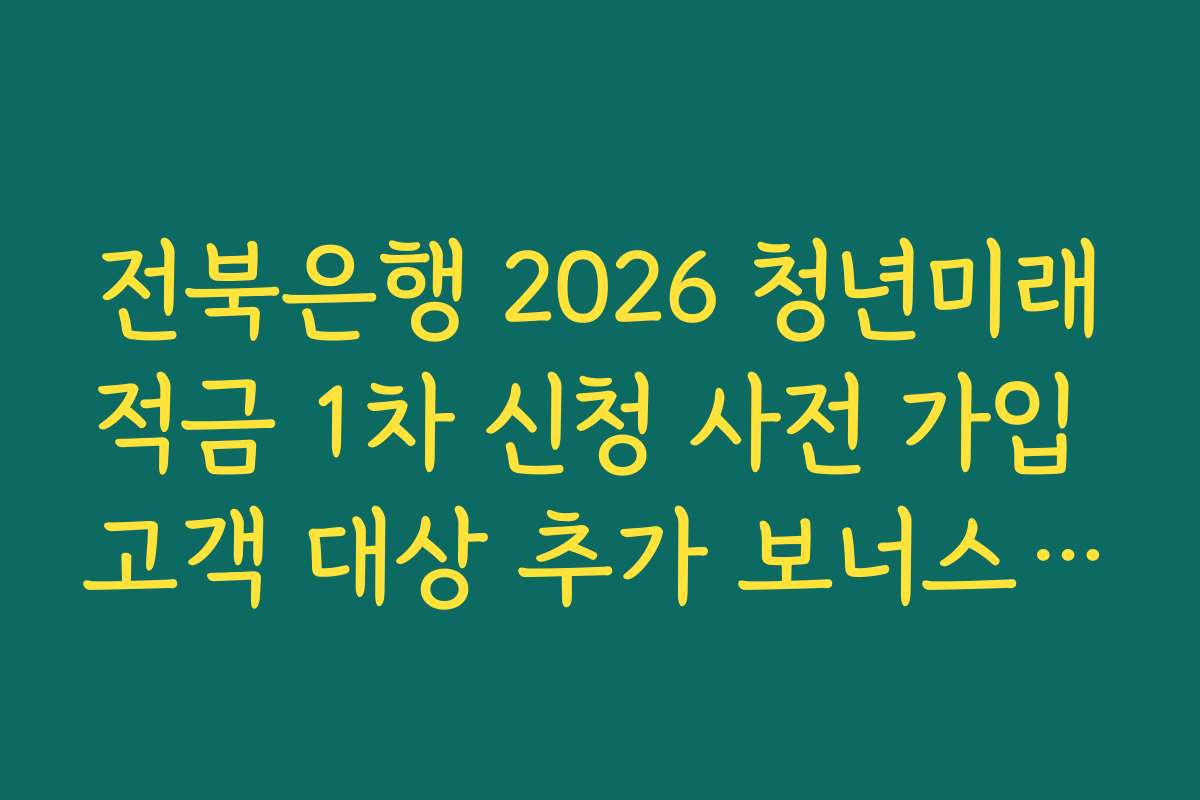 전북은행 2026 청년미래적금 1차 신청 사전 가입 고객 대상 추가 보너스 리워드 정리