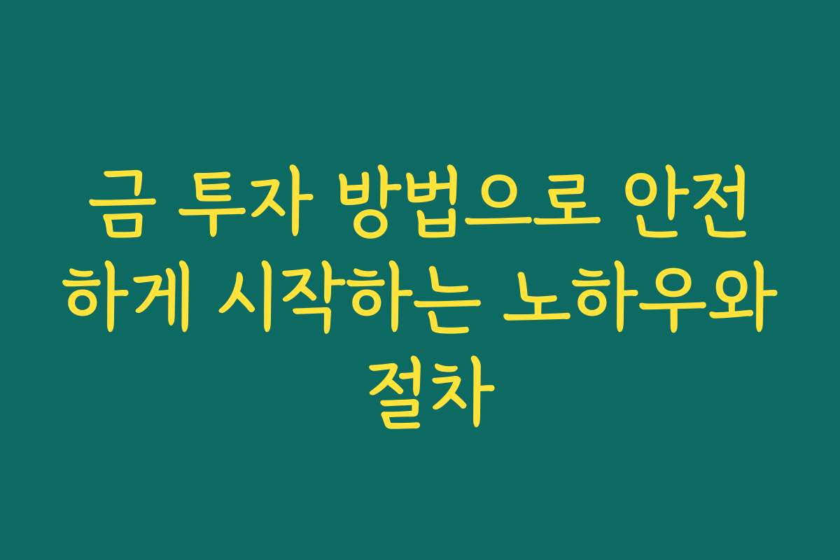 금 투자 방법으로 안전하게 시작하는 노하우와 절차