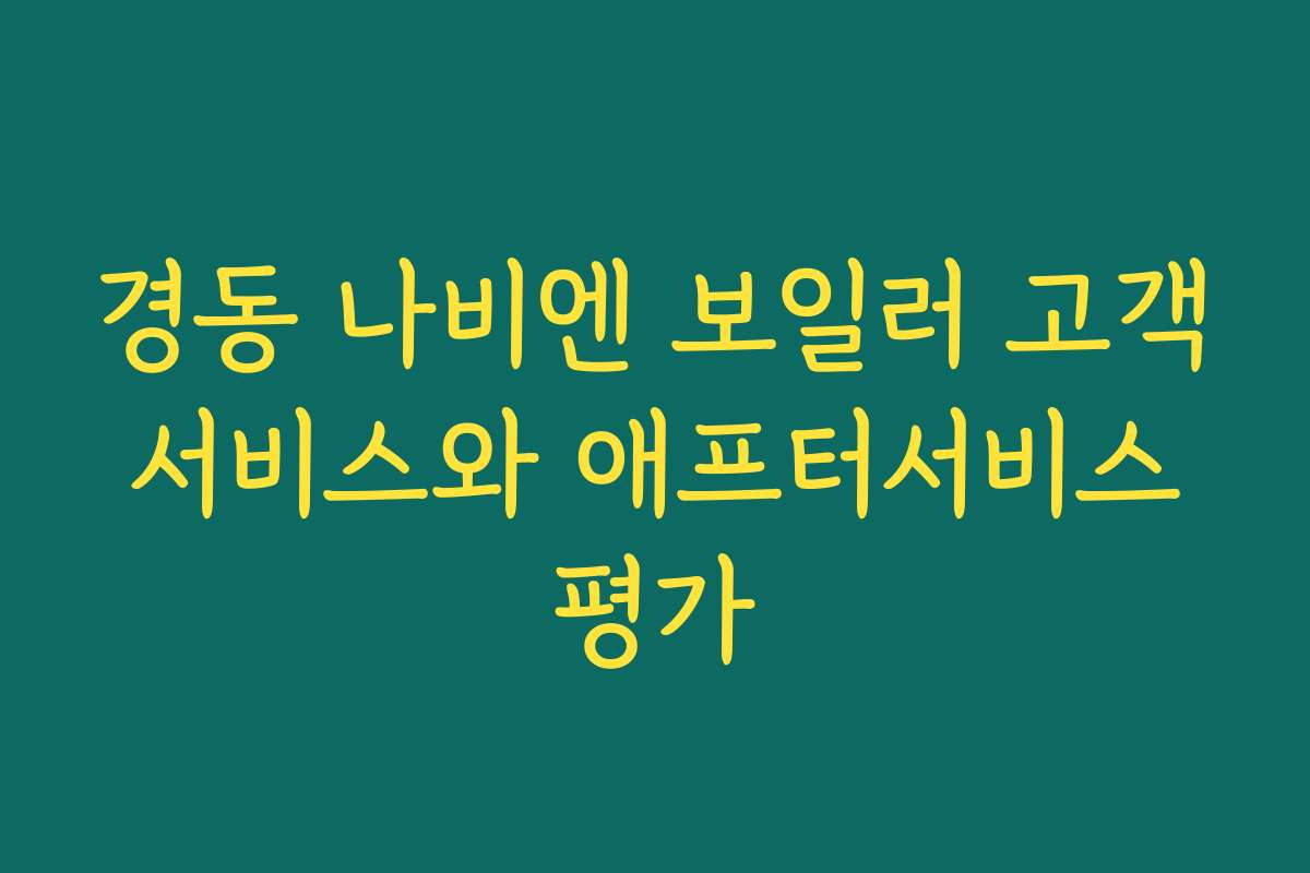 경동 나비엔 보일러 고객 서비스와 애프터서비스 평가