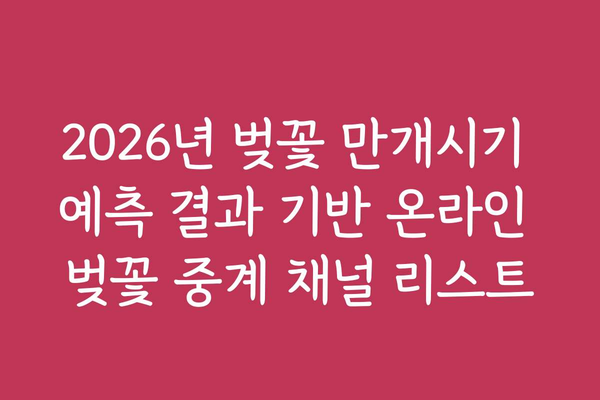 2026년 벚꽃 만개시기 예측 결과 기반 온라인 벚꽃 중계 채널 리스트