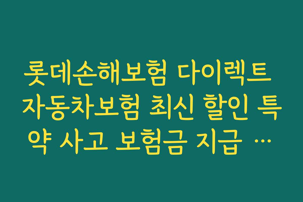 롯데손해보험 다이렉트 자동차보험 최신 할인 특약 사고 보험금 지급 사례와 고객 사례 분석