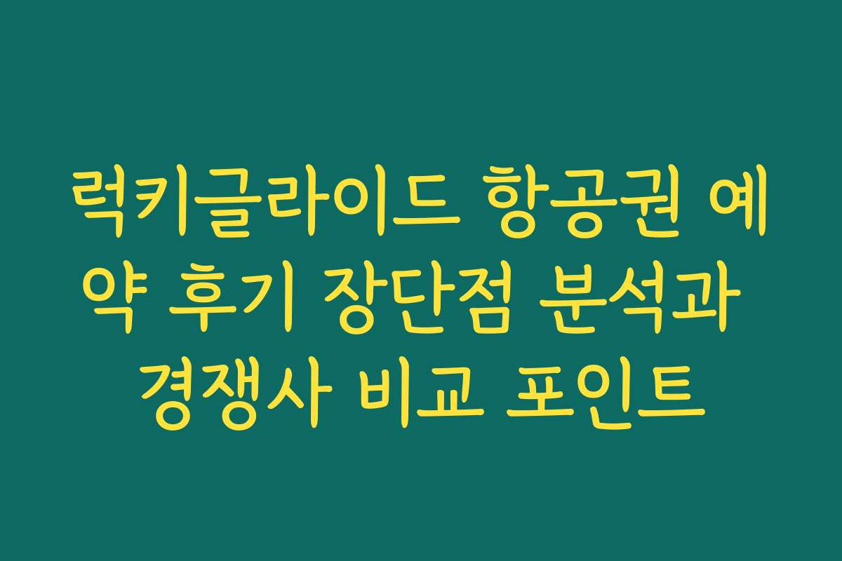 럭키글라이드 항공권 예약 후기 장단점 분석과 경쟁사 비교 포인트 럭키글라이드 항공권 예약 후기 장단점 분석과 경쟁사 비교 포인트