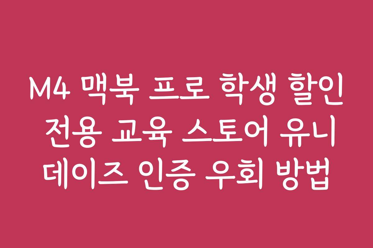 M4 맥북 프로 학생 할인 전용 교육 스토어 유니데이즈 인증 우회 방법 M4 맥북 프로 학생 할인 전용 교육 스토어 유니데이즈 인증 우회 방법