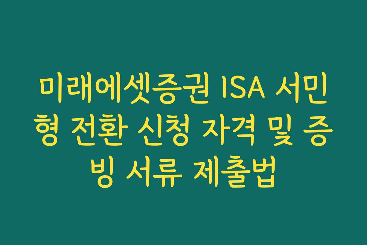 미래에셋증권 ISA 서민형 전환 신청 자격 및 증빙 서류 제출법 미래에셋증권 ISA 서민형 전환 신청 자격 및 증빙 서류 제출법