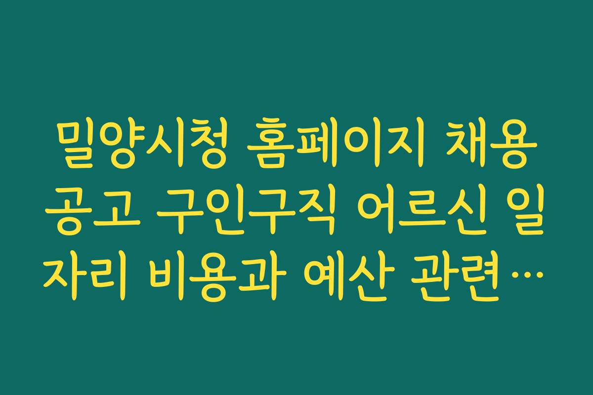 밀양시청 홈페이지 채용공고 구인구직 어르신 일자리 비용과 예산 관련 핵심 정보