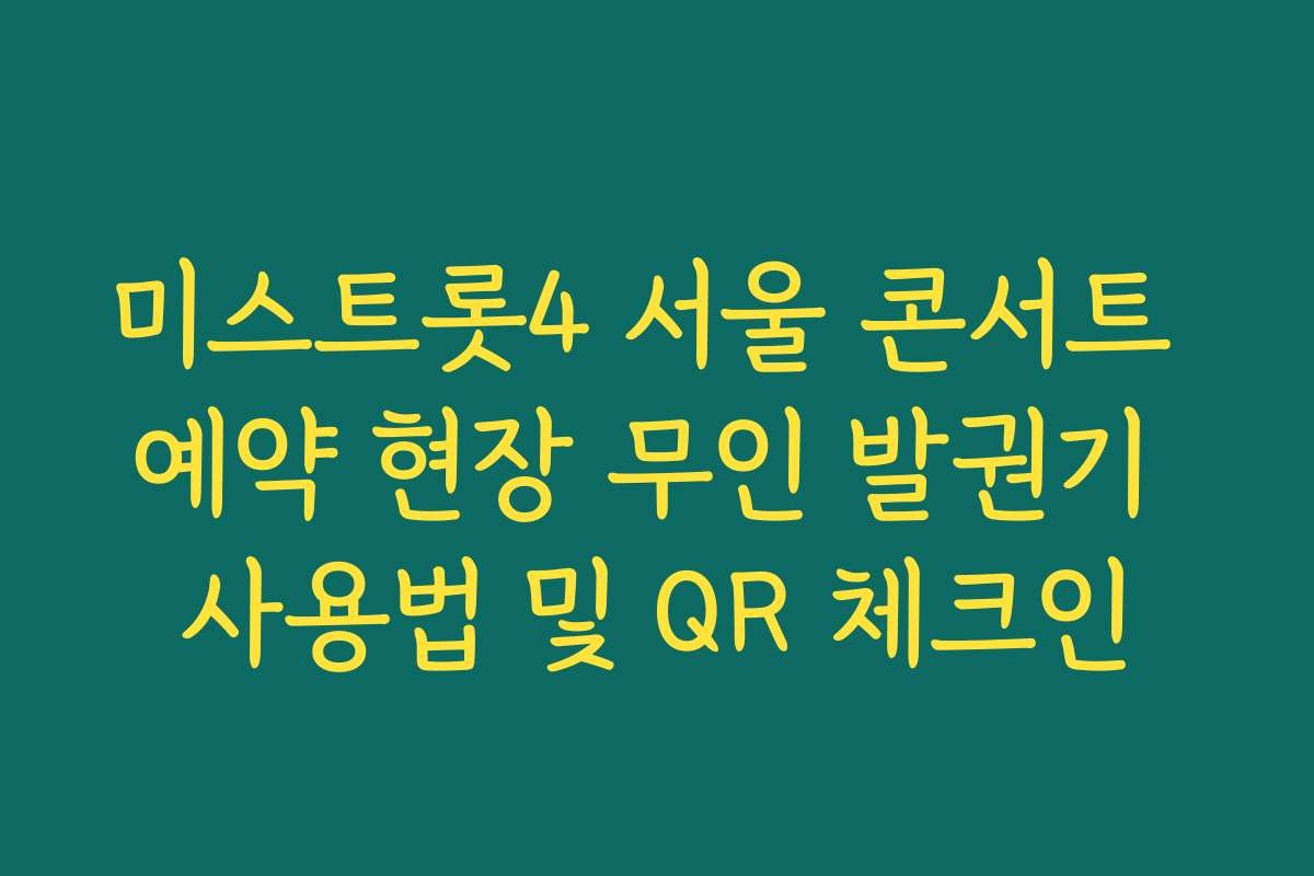미스트롯4 서울 콘서트 예약 현장 무인 발권기 사용법 및 QR 체크인 미스트롯4 서울 콘서트 예약 현장 무인 발권기 사용법 및 QR 체크인