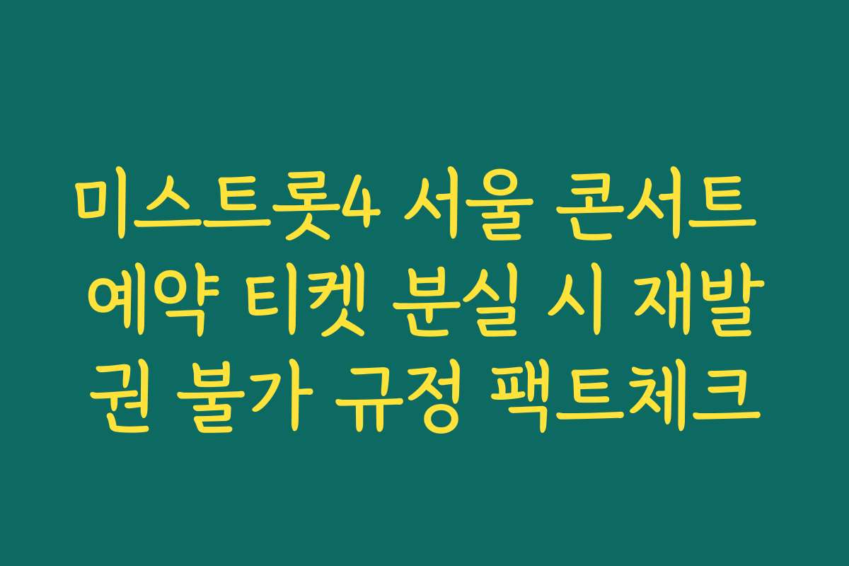 미스트롯4 서울 콘서트 예약 티켓 분실 시 재발권 불가 규정 팩트체크