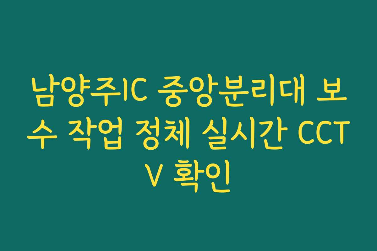 남양주IC 중앙분리대 보수 작업 정체 실시간 CCTV 확인 남양주IC 중앙분리대 보수 작업 정체 실시간 CCTV 확인