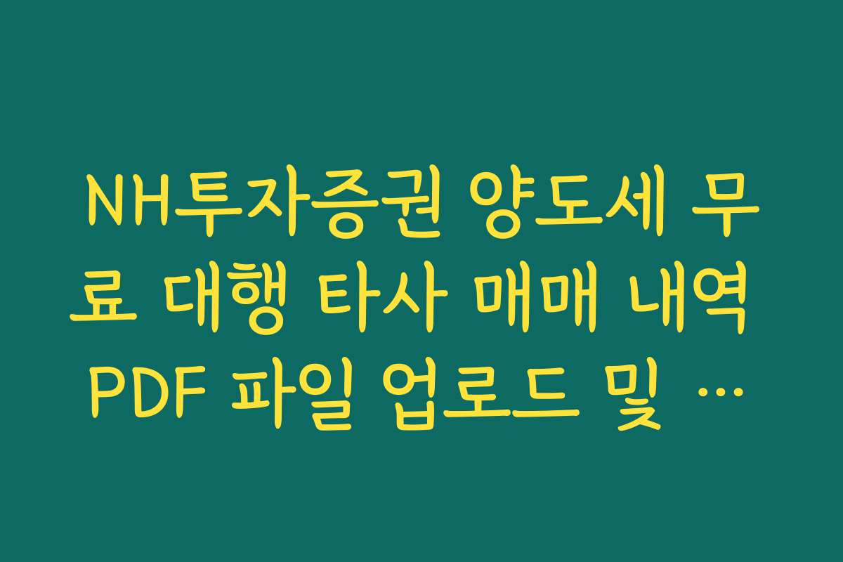NH투자증권 양도세 무료 대행 타사 매매 내역 PDF 파일 업로드 및 오류 해결
