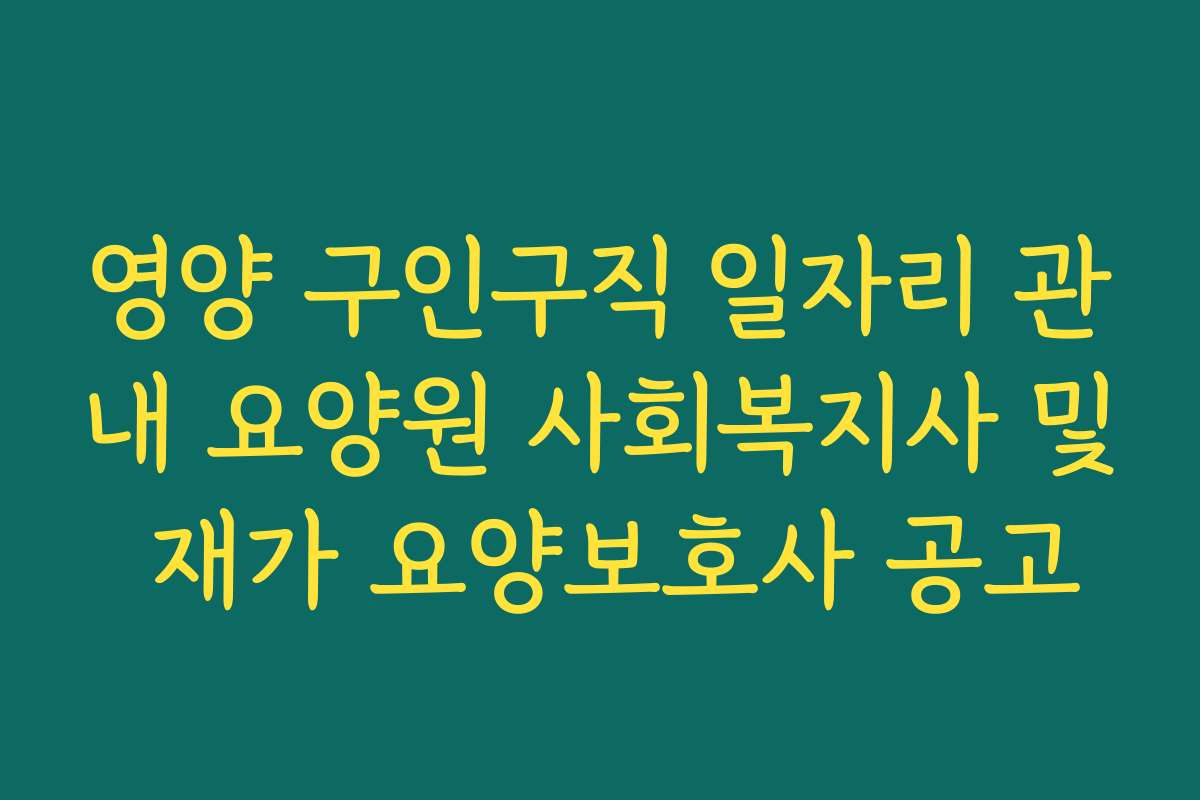 영양 구인구직 일자리 관내 요양원 사회복지사 및 재가 요양보호사 공고 영양 구인구직 일자리 관내 요양원 사회복지사 및 재가 요양보호사 공고