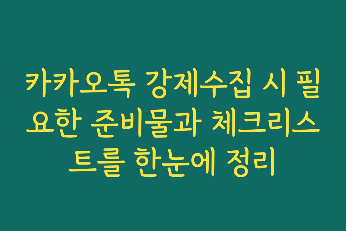 카카오톡 강제수집 시 필요한 준비물과 체크리스트를 한눈에 정리