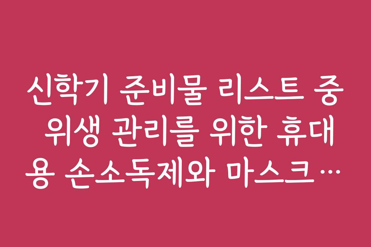 신학기 준비물 리스트 중 위생 관리를 위한 휴대용 손소독제와 마스크 여분
