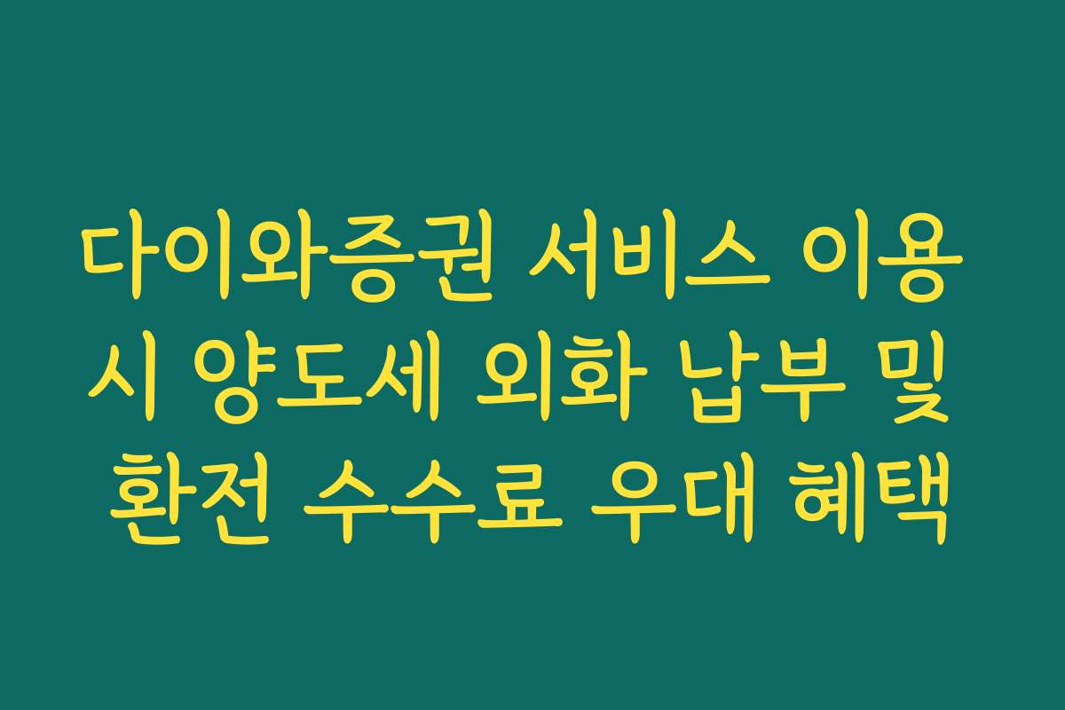 다이와증권 서비스 이용 시 양도세 외화 납부 및 환전 수수료 우대 혜택