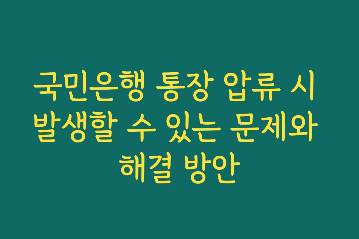 국민은행 통장 압류 시 발생할 수 있는 문제와 해결 방안