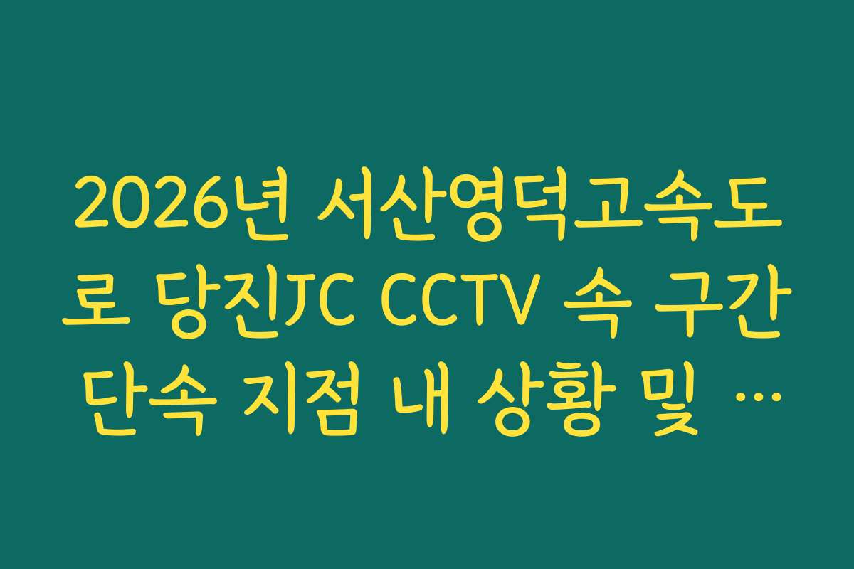 2026년 서산영덕고속도로 당진JC CCTV 속 구간 단속 지점 내 상황 및 속도 준수 실시간 분석 2026년 서산영덕고속도로 당진JC CCTV 속 구간 단속 지점 내 상황 및 속도 준수 실시간 분석