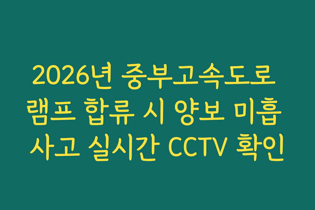 2026년 중부고속도로 램프 합류 시 양보 미흡 사고 실시간 CCTV 확인 2026년 중부고속도로 램프 합류 시 양보 미흡 사고 실시간 CCTV 확인