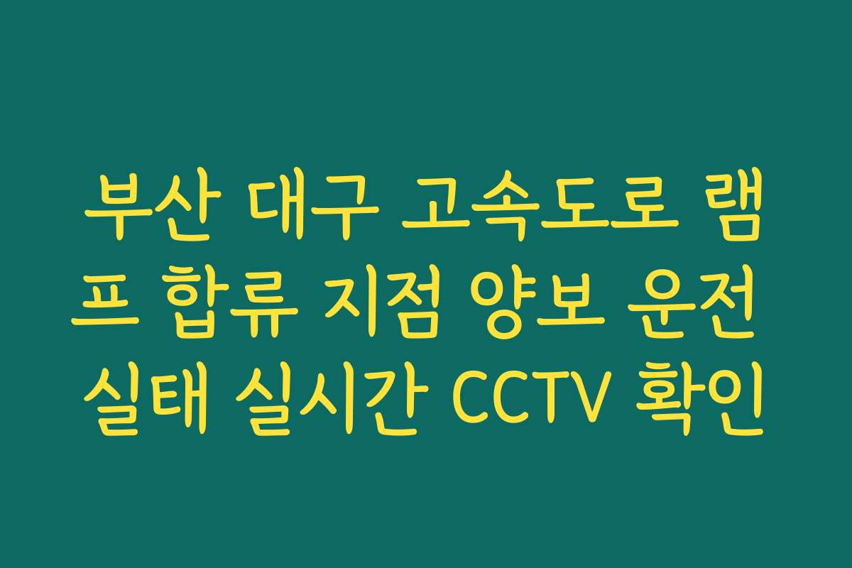 부산 대구 고속도로 램프 합류 지점 양보 운전 실태 실시간 CCTV 확인