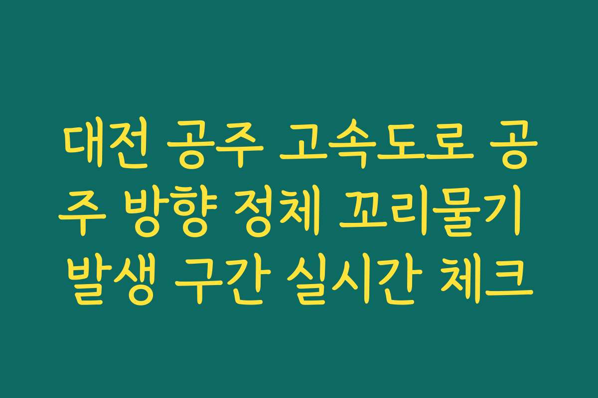 대전 공주 고속도로 공주 방향 정체 꼬리물기 발생 구간 실시간 체크 대전 공주 고속도로 공주 방향 정체 꼬리물기 발생 구간 실시간 체크