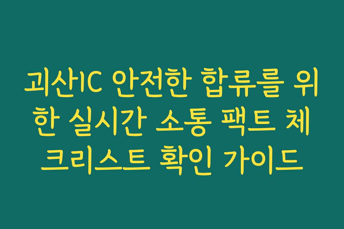 괴산IC 안전한 합류를 위한 실시간 소통 팩트 체크리스트 확인 가이드