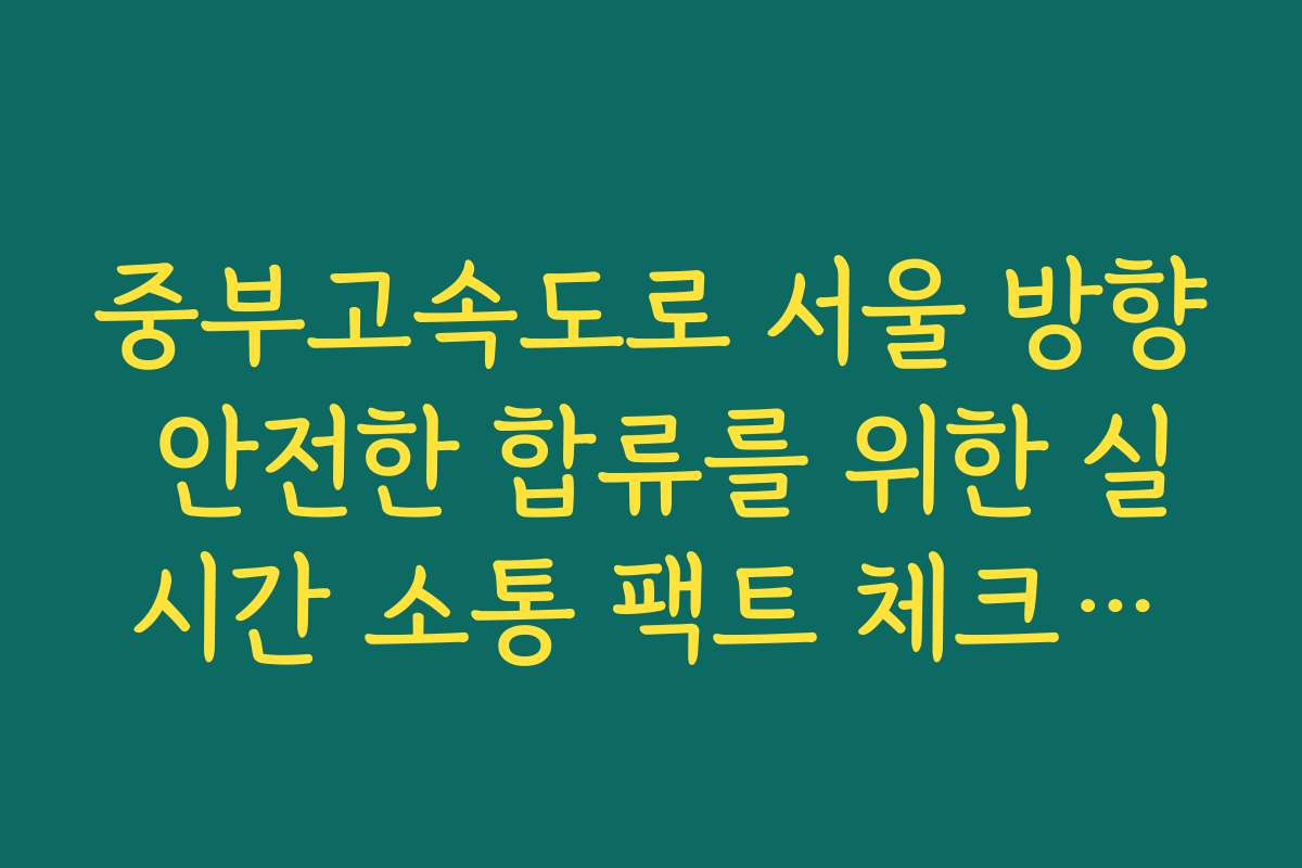 중부고속도로 서울 방향 안전한 합류를 위한 실시간 소통 팩트 체크리스트법