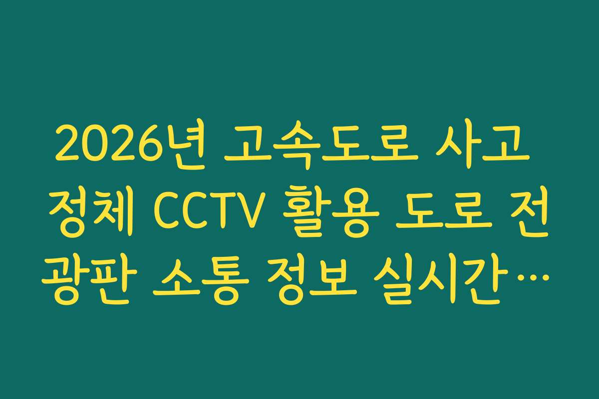 2026년 고속도로 사고 정체 CCTV 활용 도로 전광판 소통 정보 실시간 대조