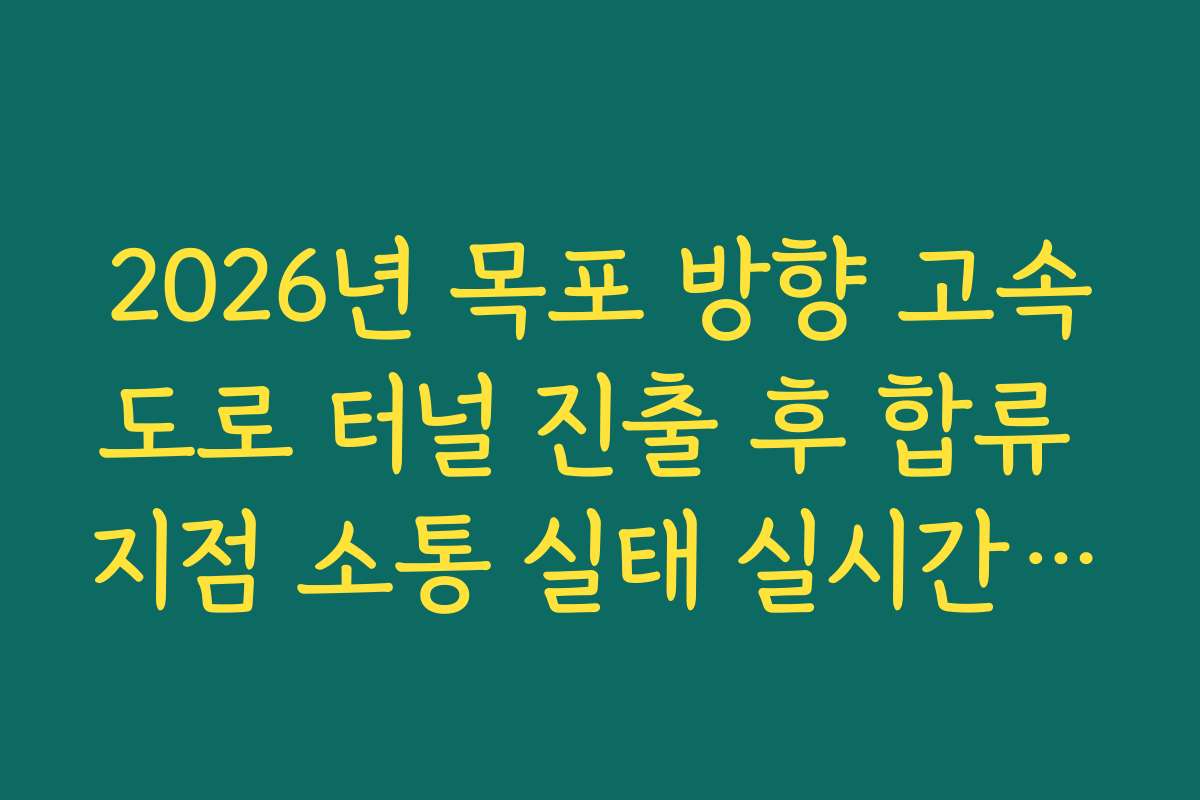 2026년 목포 방향 고속도로 터널 진출 후 합류 지점 소통 실태 실시간 확인 2026년 목포 방향 고속도로 터널 진출 후 합류 지점 소통 실태 실시간 확인