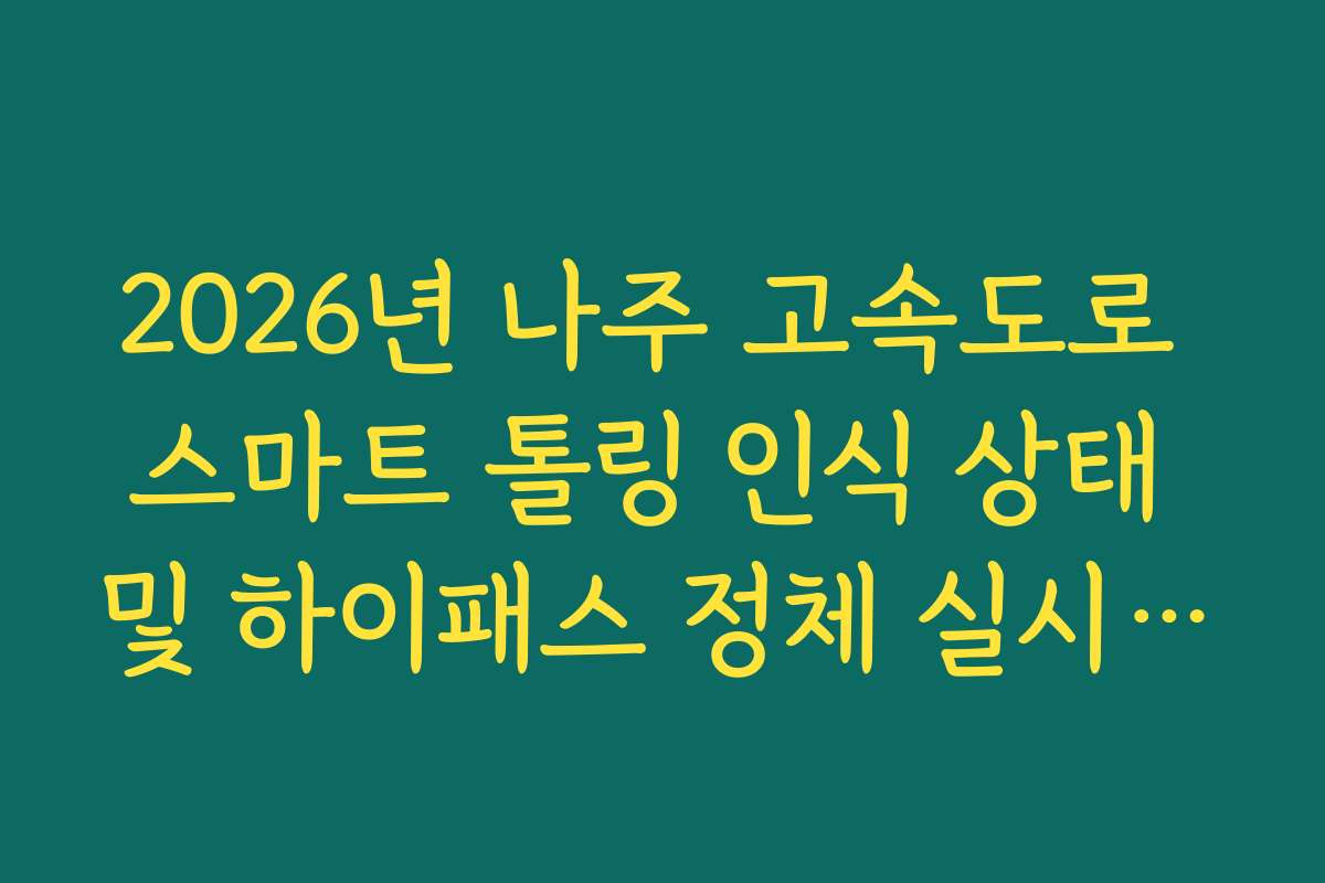 2026년 나주 고속도로 스마트 톨링 인식 상태 및 하이패스 정체 실시간 확인 2026년 나주 고속도로 스마트 톨링 인식 상태 및 하이패스 정체 실시간 확인
