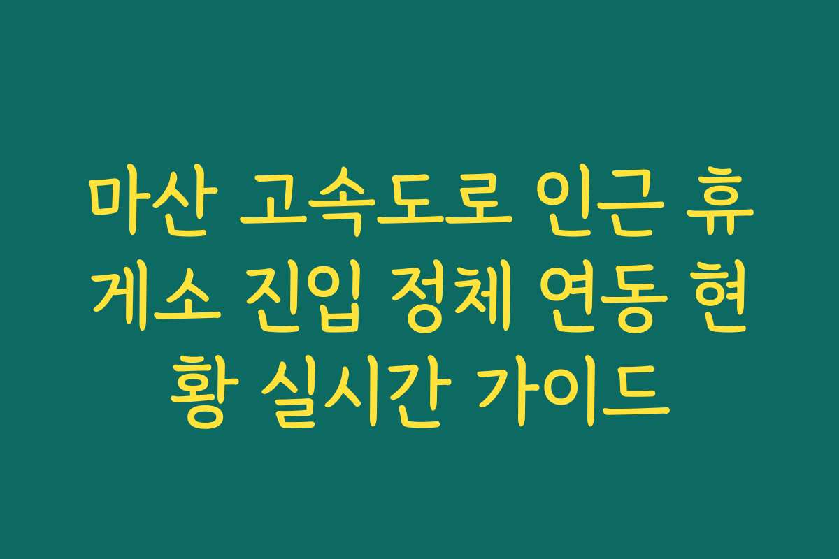 마산 고속도로 인근 휴게소 진입 정체 연동 현황 실시간 가이드