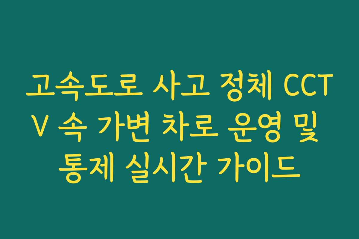 고속도로 사고 정체 CCTV 속 가변 차로 운영 및 통제 실시간 가이드