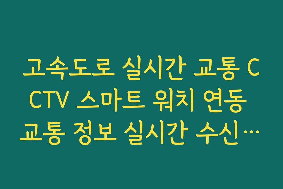 고속도로 실시간 교통 CCTV 스마트 워치 연동 교통 정보 실시간 수신 설정