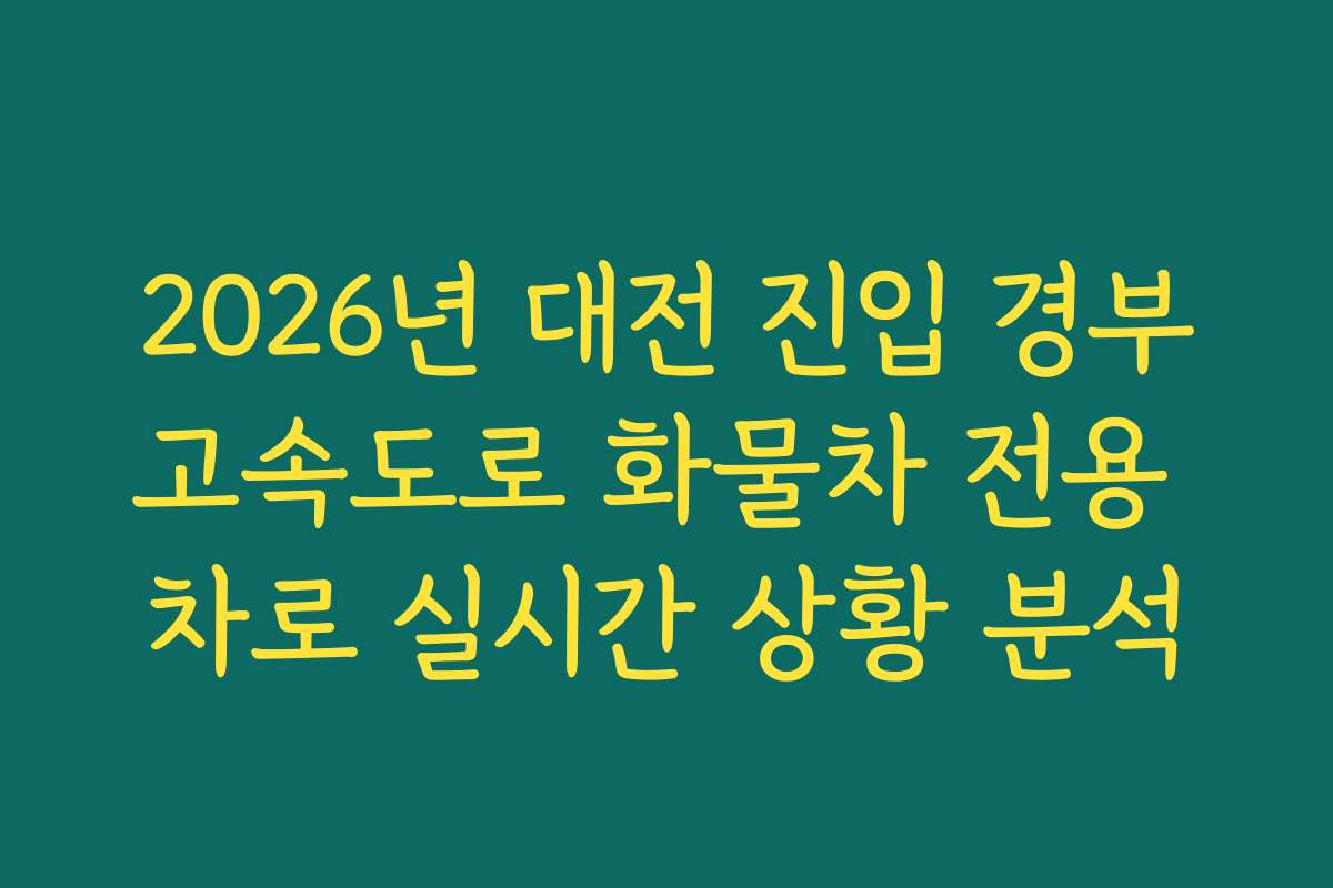 2026년 대전 진입 경부고속도로 화물차 전용 차로 실시간 상황 분석