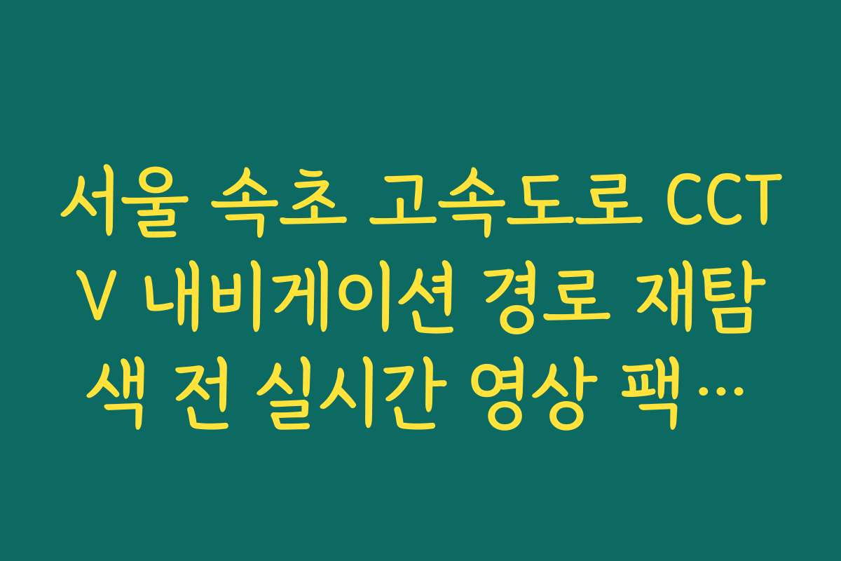 서울 속초 고속도로 CCTV 내비게이션 경로 재탐색 전 실시간 영상 팩트체크 서울 속초 고속도로 CCTV 내비게이션 경로 재탐색 전 실시간 영상 팩트체크