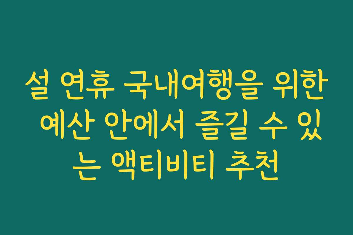 설 연휴 국내여행을 위한 예산 안에서 즐길 수 있는 액티비티 추천