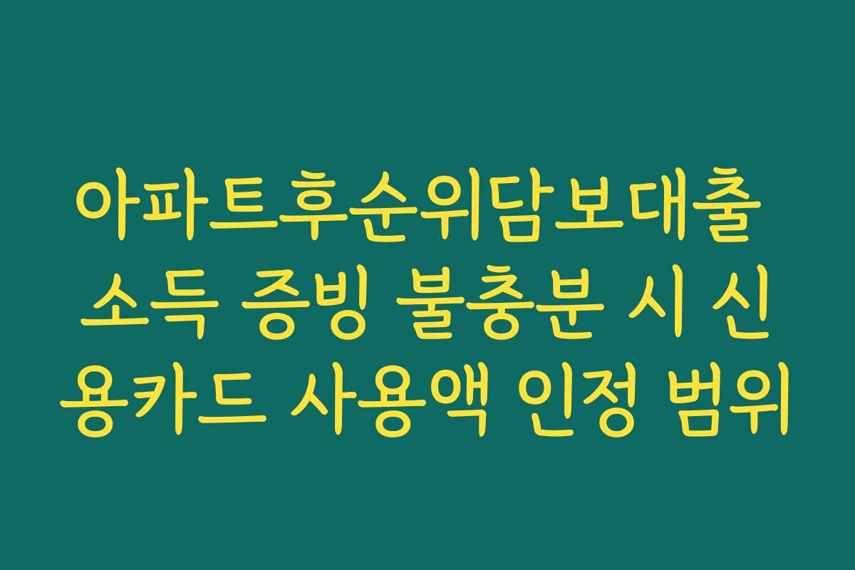 아파트후순위담보대출 소득 증빙 불충분 시 신용카드 사용액 인정 범위
