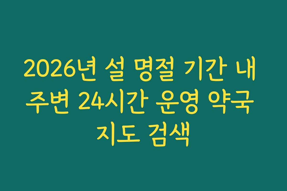 2026년 설 명절 기간 내 주변 24시간 운영 약국 지도 검색 2026년 설 명절 기간 내 주변 24시간 운영 약국 지도 검색