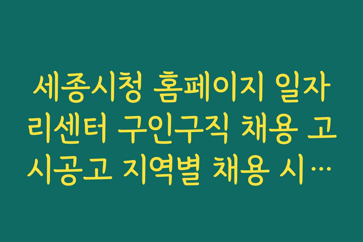 세종시청 홈페이지 일자리센터 구인구직 채용 고시공고 지역별 채용 시장 동향과 분석