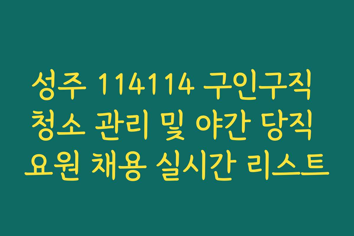 성주 114114 구인구직 청소 관리 및 야간 당직 요원 채용 실시간 리스트