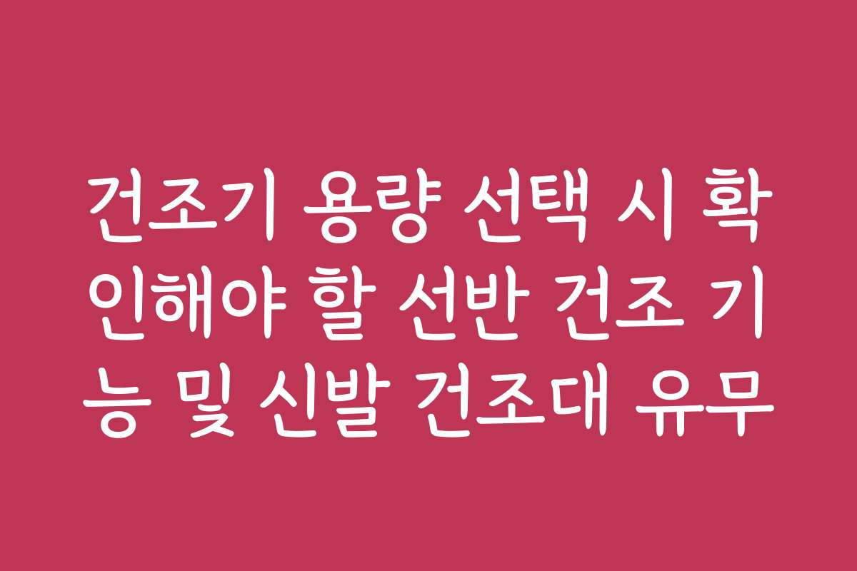 건조기 용량 선택 시 확인해야 할 선반 건조 기능 및 신발 건조대 유무
