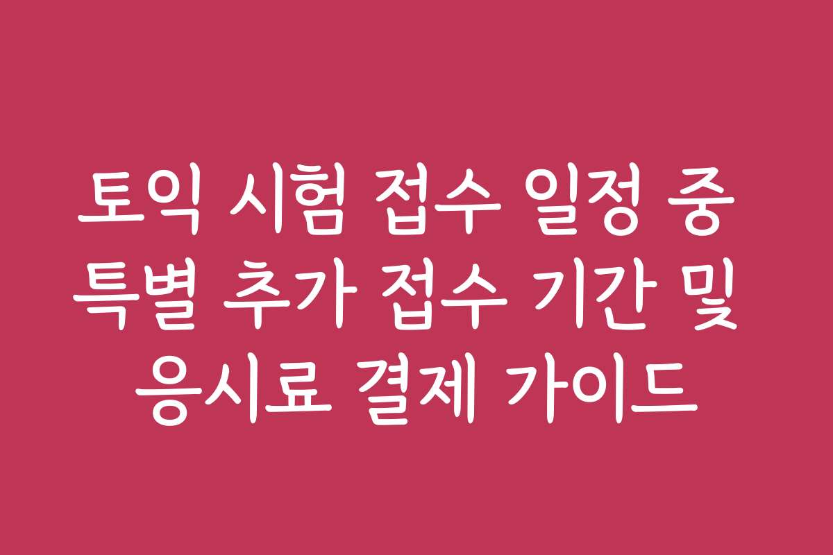 토익 시험 접수 일정 중 특별 추가 접수 기간 및 응시료 결제 가이드