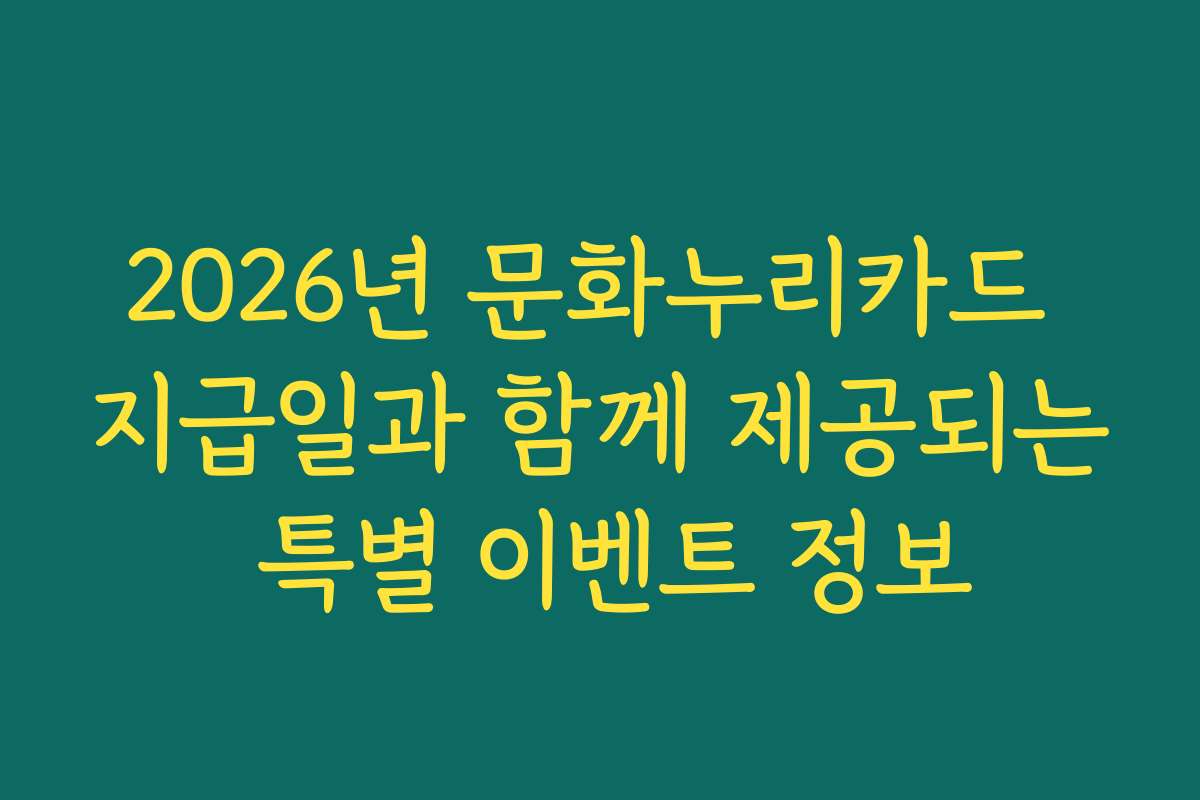 2026년 문화누리카드 지급일과 함께 제공되는 특별 이벤트 정보 2026년 문화누리카드 지급일과 함께 제공되는 특별 이벤트 정보