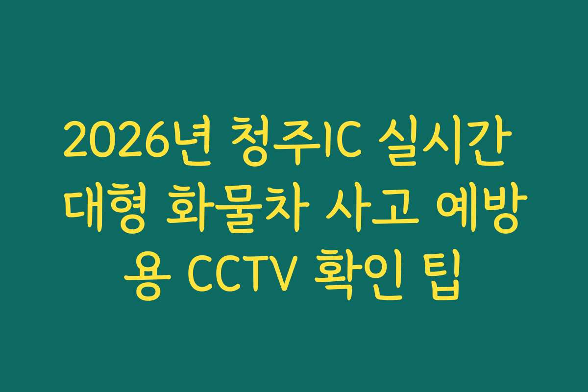 2026년 청주IC 실시간 대형 화물차 사고 예방용 CCTV 확인 팁 2026년 청주IC 실시간 대형 화물차 사고 예방용 CCTV 확인 팁