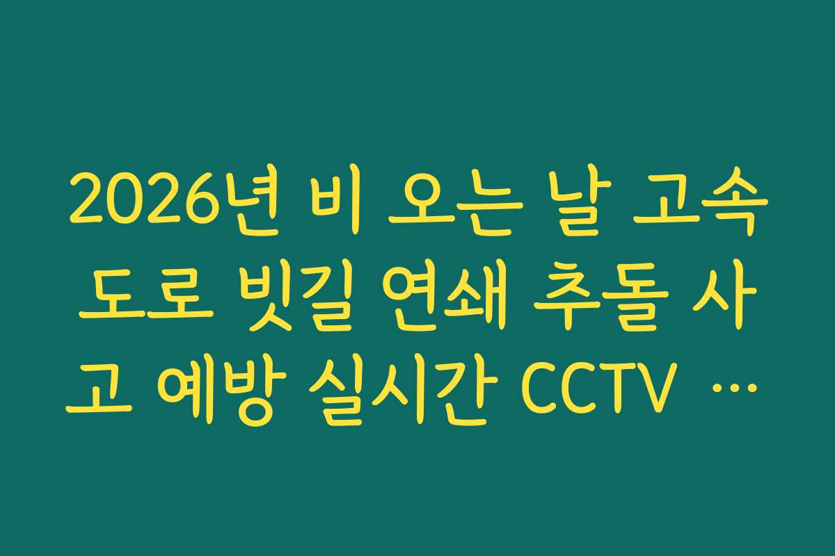 2026년 비 오는 날 고속도로 빗길 연쇄 추돌 사고 예방 실시간 CCTV 활용 2026년 비 오는 날 고속도로 빗길 연쇄 추돌 사고 예방 실시간 CCTV 활용