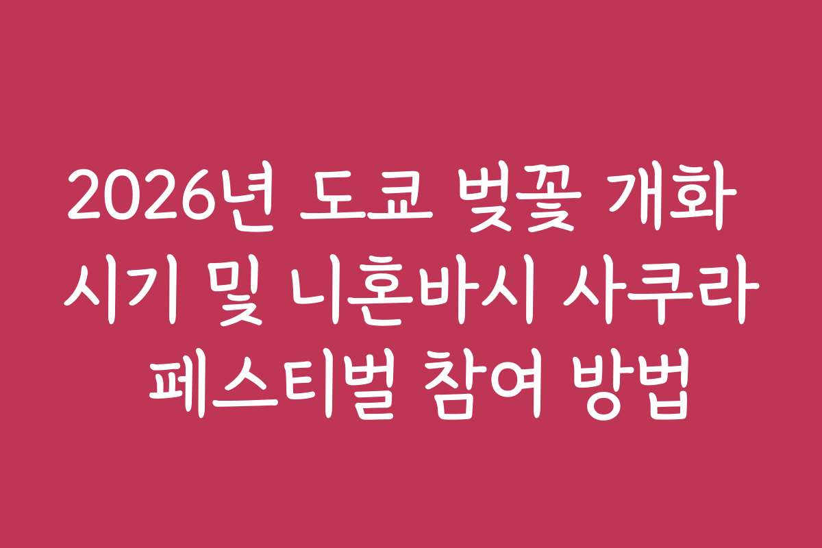 2026년 도쿄 벚꽃 개화 시기 및 니혼바시 사쿠라 페스티벌 참여 방법