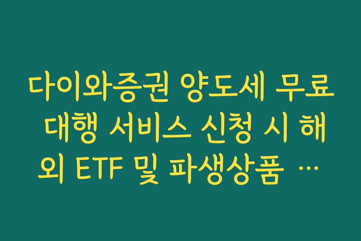 다이와증권 양도세 무료 대행 서비스 신청 시 해외 ETF 및 파생상품 포함 여부
