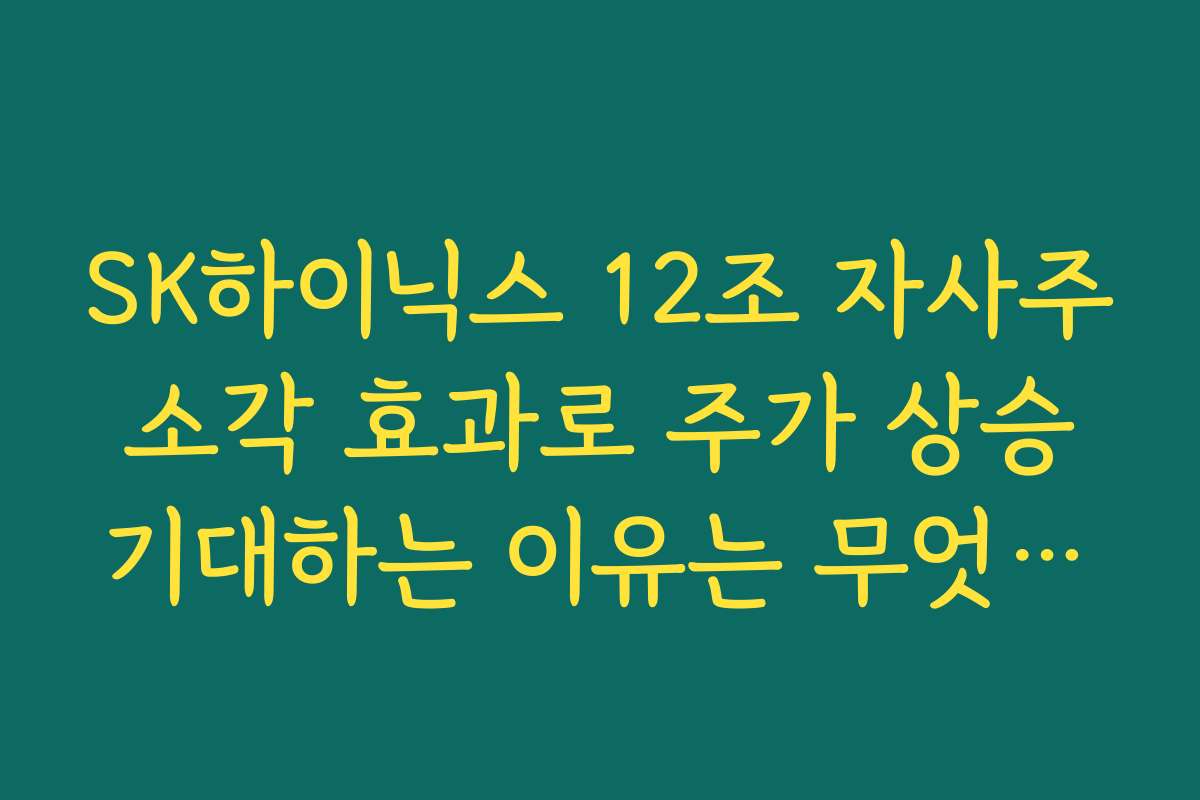 SK하이닉스 12조 자사주 소각 효과로 주가 상승 기대하는 이유는 무엇일까