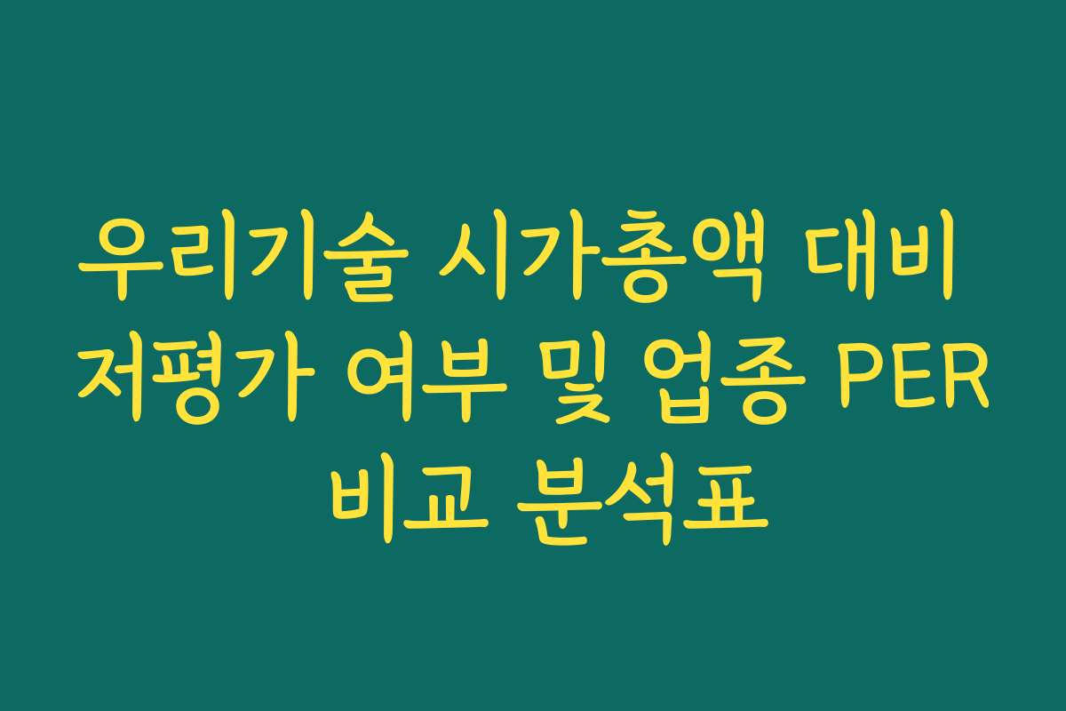 우리기술 시가총액 대비 저평가 여부 및 업종 PER 비교 분석표 우리기술 시가총액 대비 저평가 여부 및 업종 PER 비교 분석표
