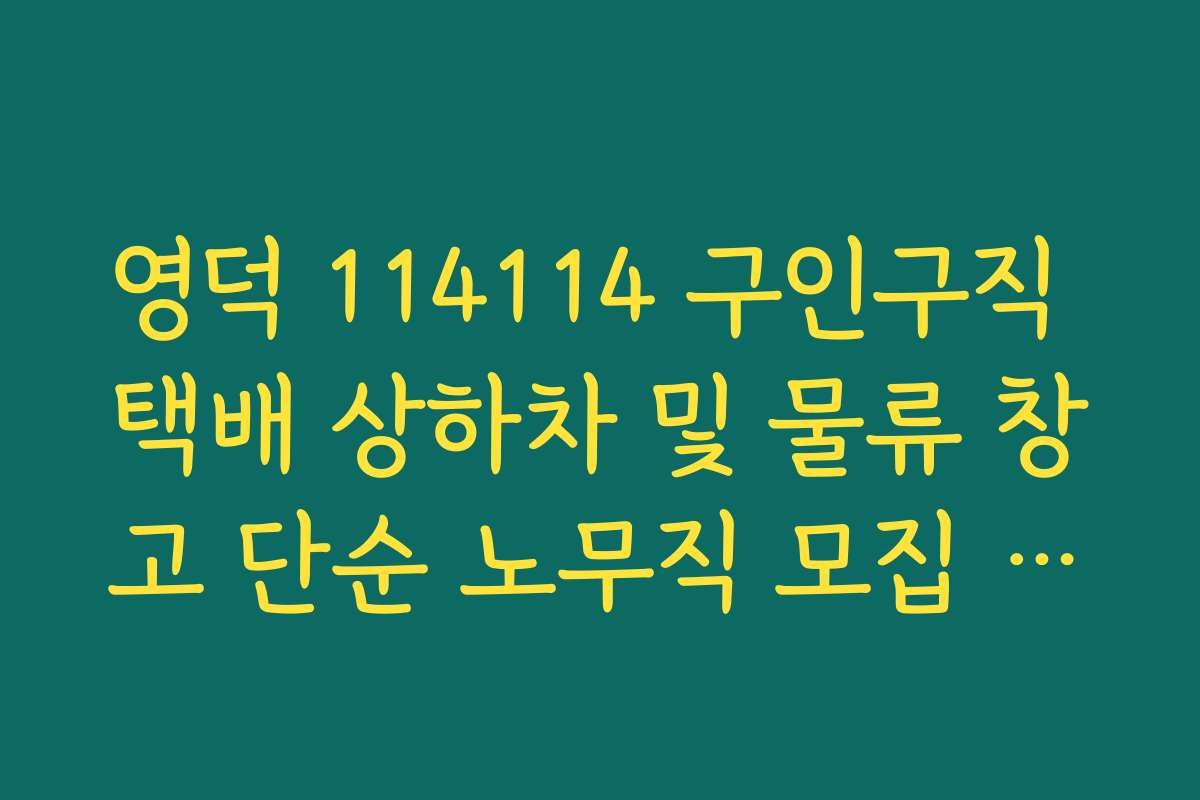 영덕 114114 구인구직 택배 상하차 및 물류 창고 단순 노무직 모집 안내