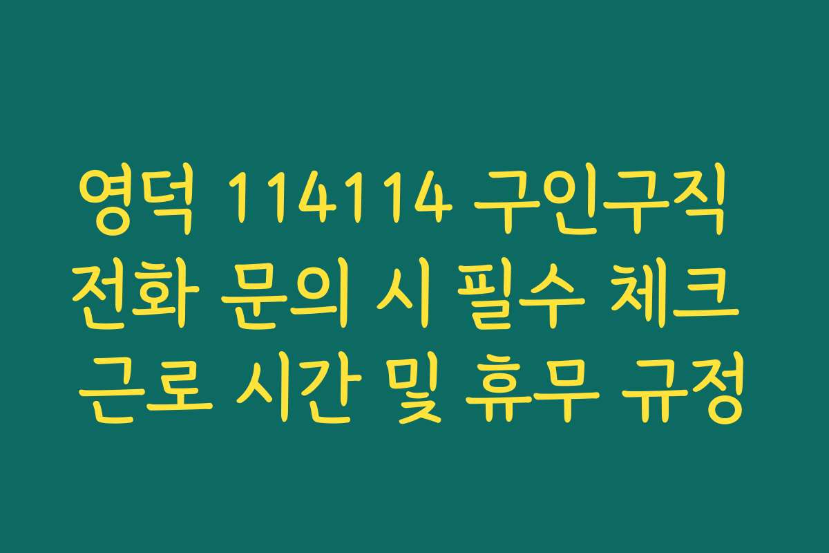 영덕 114114 구인구직 전화 문의 시 필수 체크 근로 시간 및 휴무 규정
