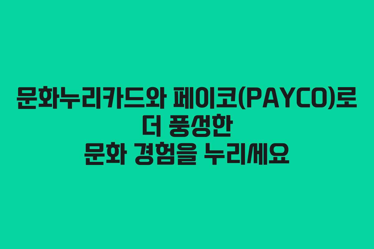 문화누리카드와 페이코(PAYCO)로 더 풍성한 문화 경험을 누리세요