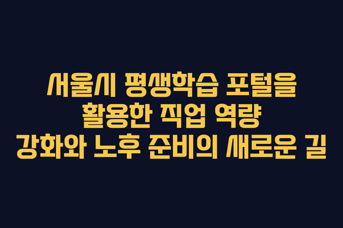 서울시 평생학습 포털을 활용한 직업 역량 강화와 노후 준비의 새로운 길